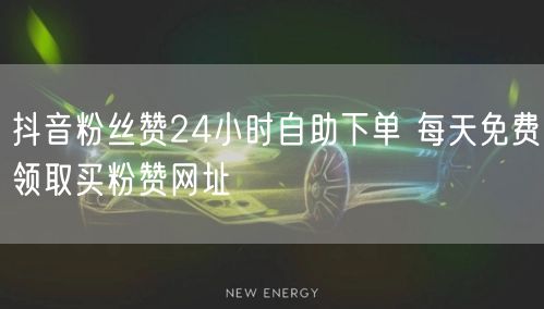 抖音粉丝赞24小时自助下单 每天免费领取买粉赞网址