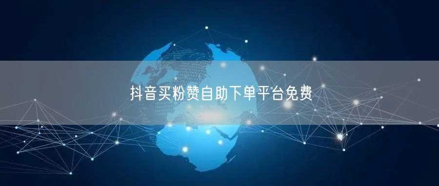 抖音买粉赞自助下单平台免费