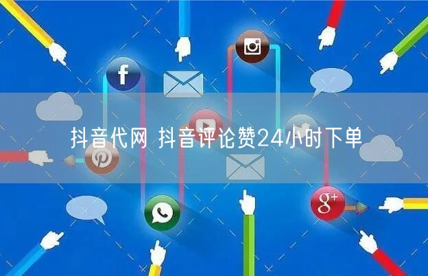 抖音代网 抖音评论赞24小时下单