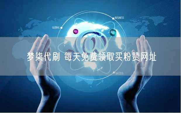 梦柒代刷 每天免费领取买粉赞网址