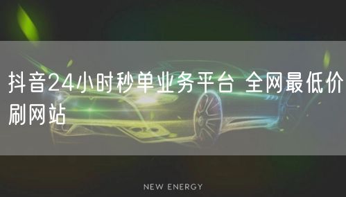 抖音24小时秒单业务平台 全网最低价刷网站