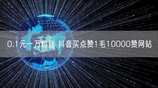 0.1元一万粉丝 抖音买点赞1毛10000赞网站