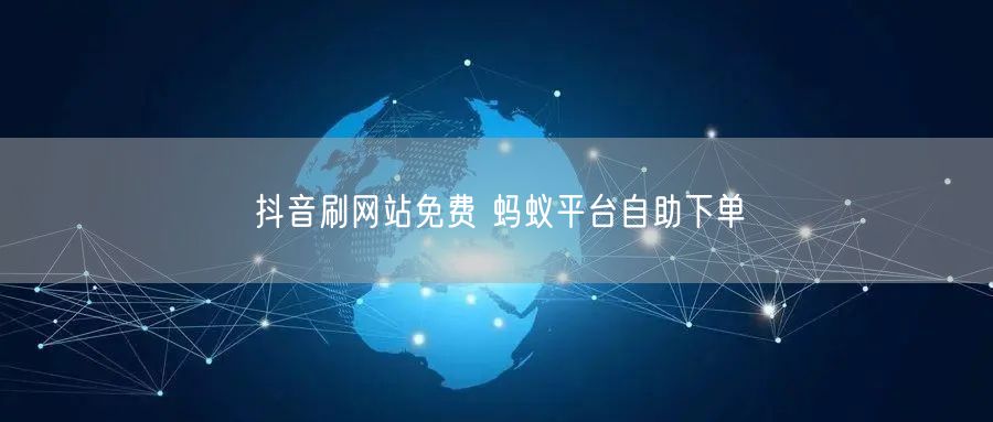 抖音刷网站免费 蚂蚁平台自助下单