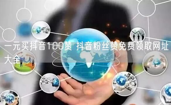 一元买抖音100赞 抖音粉丝赞免费领取网址大全