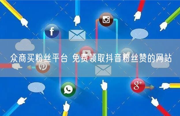 众商买粉丝平台 免费领取抖音粉丝赞的网站