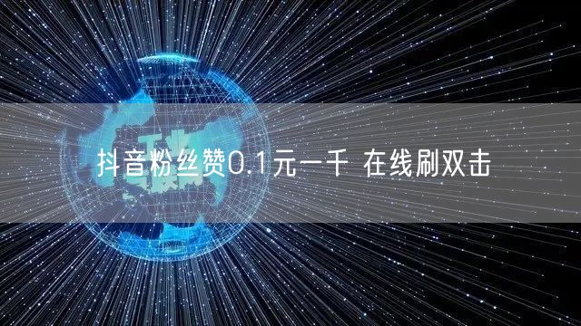 抖音粉丝赞0.1元一千 在线刷双击