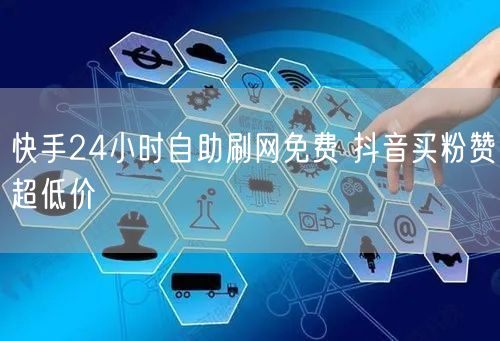快手24小时自助刷网免费 抖音买粉赞超低价