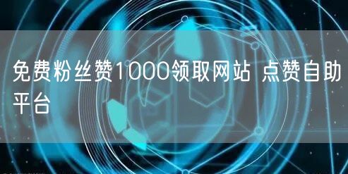 免费粉丝赞1000领取网站 点赞自助平台
