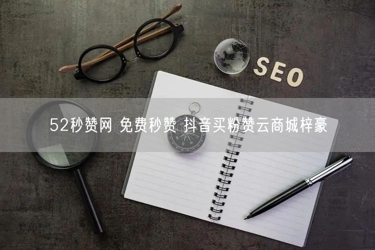 52秒赞网 免费秒赞 抖音买粉赞云商城梓豪