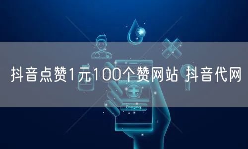 抖音点赞1元100个赞网站 抖音代网