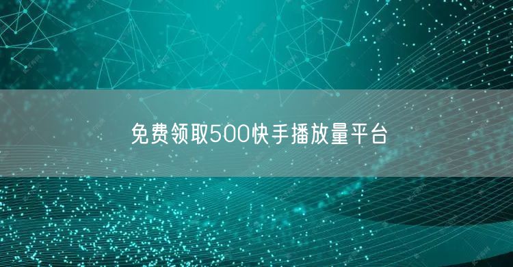 免费领取500快手播放量平台