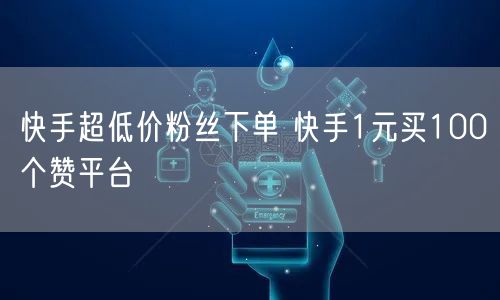 快手超低价粉丝下单 快手1元买100个赞平台