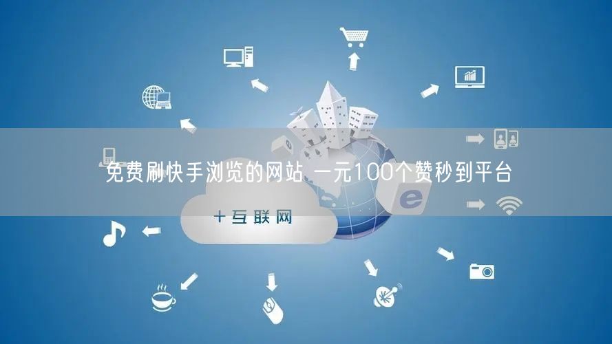 免费刷快手浏览的网站 一元100个赞秒到平台