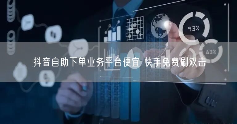 抖音自助下单业务平台便宜 快手免费刷双击