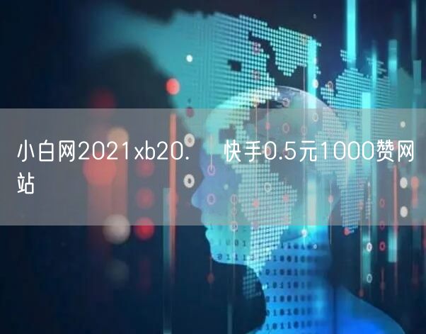 小白网2021xb20.㏄ 快手0.5元1000赞网站