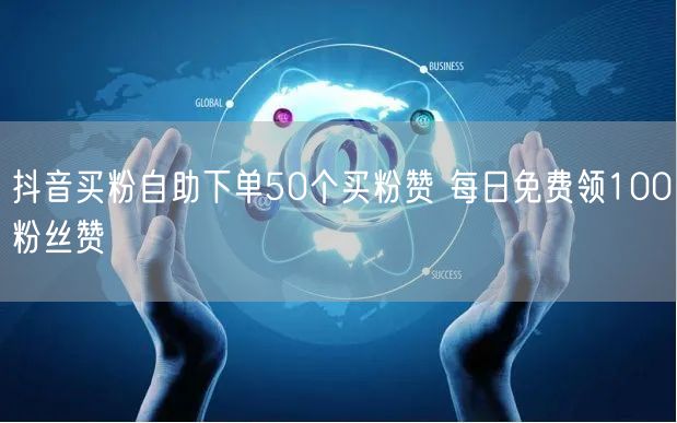 抖音买粉自助下单50个买粉赞 每日免费领100粉丝赞