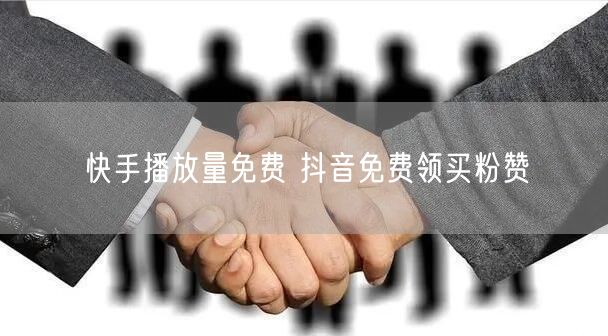 快手播放量免费 抖音免费领买粉赞