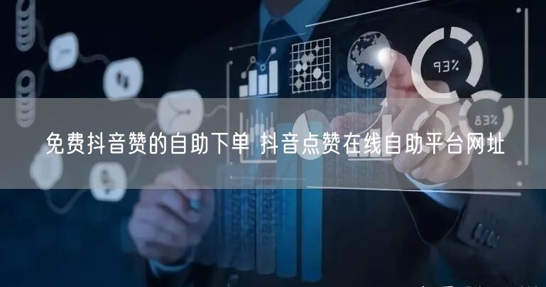 免费抖音赞的自助下单 抖音点赞在线自助平台网址