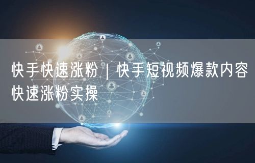 快手快速涨粉｜快手短视频爆款内容快速涨粉实操