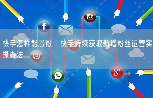 快手怎样能涨粉｜快手持续获取新增粉丝运营实操办法