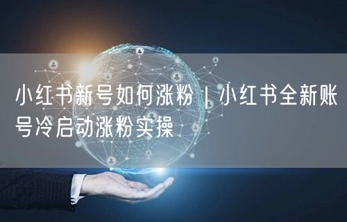 小红书新号如何涨粉｜小红书全新账号冷启动涨粉实操