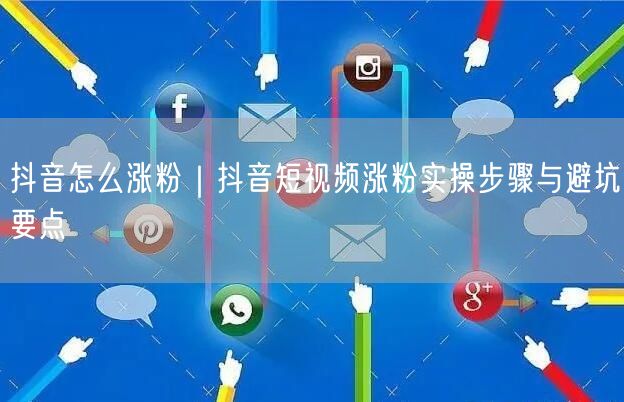 抖音怎么涨粉｜抖音短视频涨粉实操步骤与避坑要点