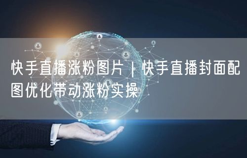 快手直播涨粉图片｜快手直播封面配图优化带动涨粉实操