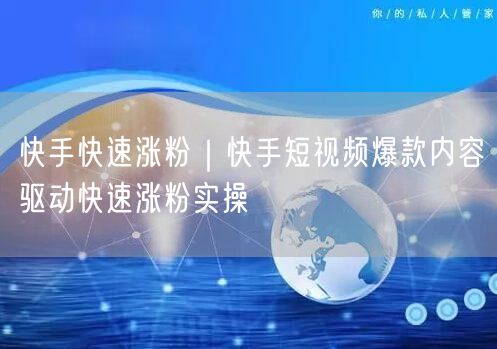 快手快速涨粉｜快手短视频爆款内容驱动快速涨粉实操