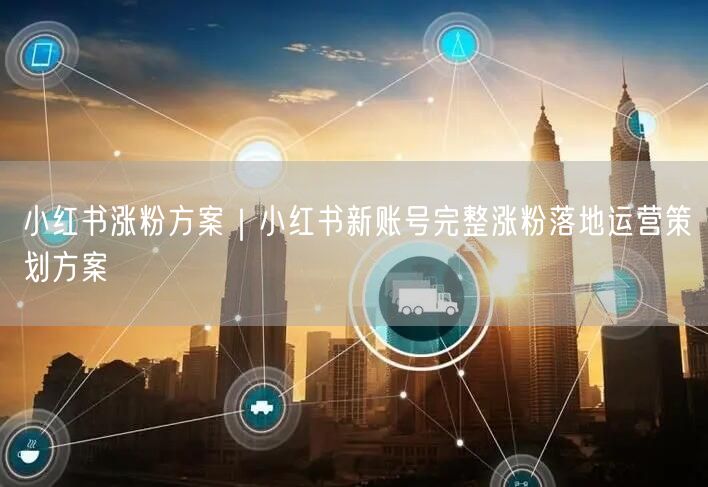 小红书涨粉方案｜小红书新账号完整涨粉落地运营策划方案